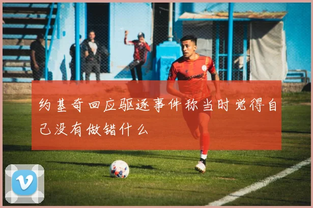 约基奇回应驱逐事件称当时觉得自己没有做错什么