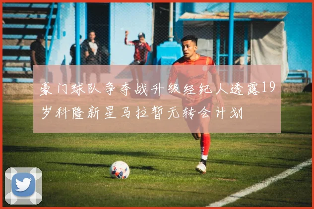 豪门球队争夺战升级经纪人透露19岁科隆新星马拉暂无转会计划
