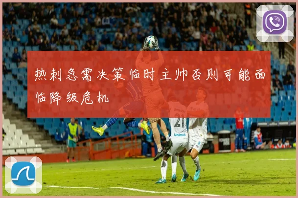 热刺急需决策临时主帅否则可能面临降级危机