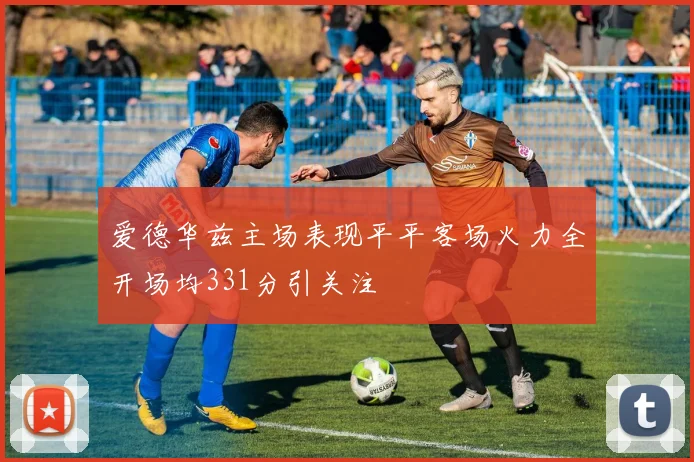 爱德华兹主场表现平平客场火力全开场均331分引关注