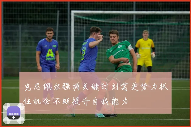 克尼佩尔强调关键时刻需更努力抓住机会不断提升自我能力