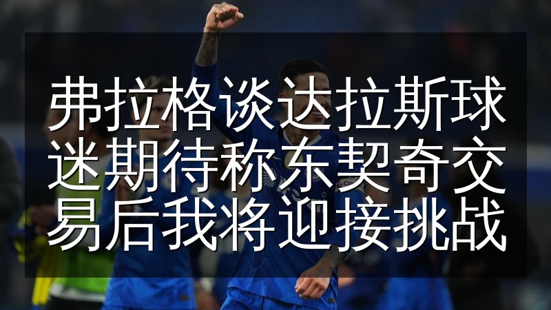 弗拉格谈达拉斯球迷期待称东契奇交易后我将迎接挑战(图1) 弗拉格谈达拉斯球迷期待称东契奇交易后我将迎接挑战