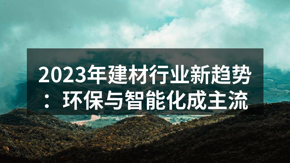 2023年建材行业新趋势：环保与智能化成主流