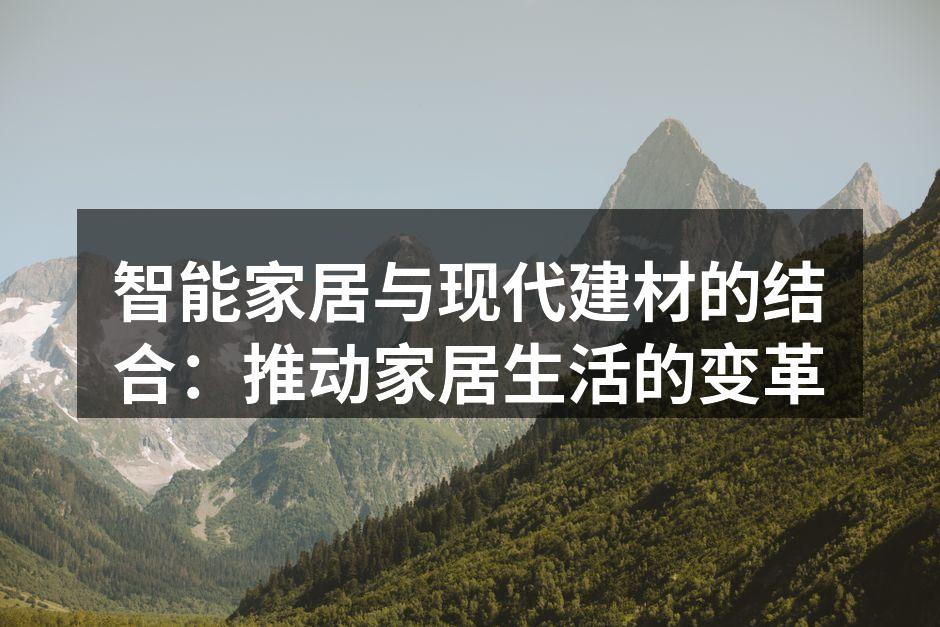 智能家居与现代建材的结合：推动家居生活的变革