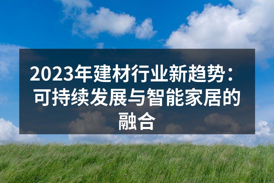 2023年建材行业新趋势：可持续发展与智能家居的融合