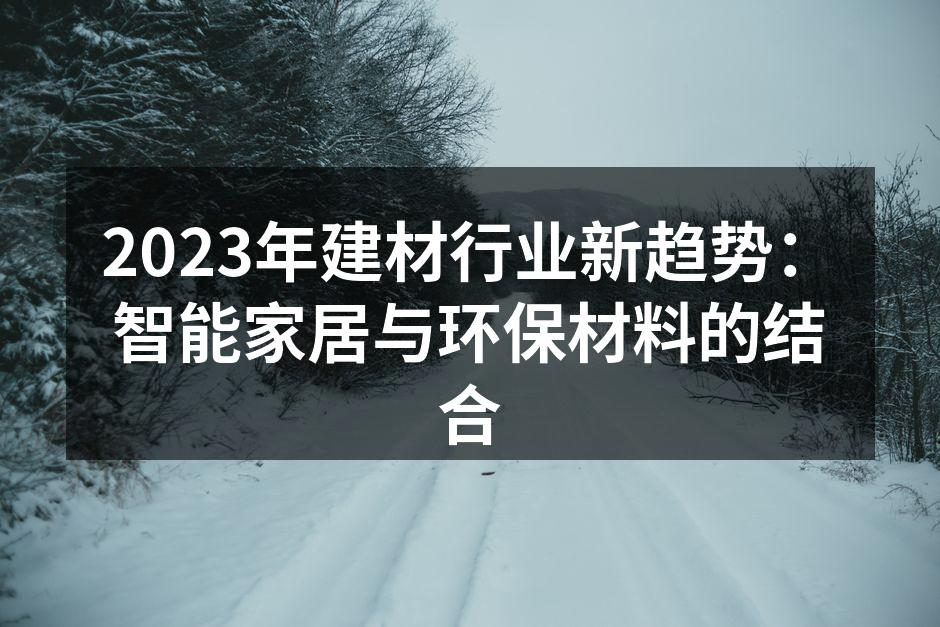 2023年建材行业新趋势：智能家居与环保材料的结合