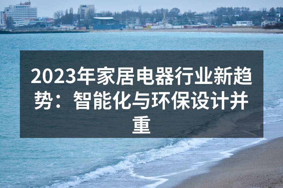 2023年家居电器行业新趋势：智能化与环保设计并重