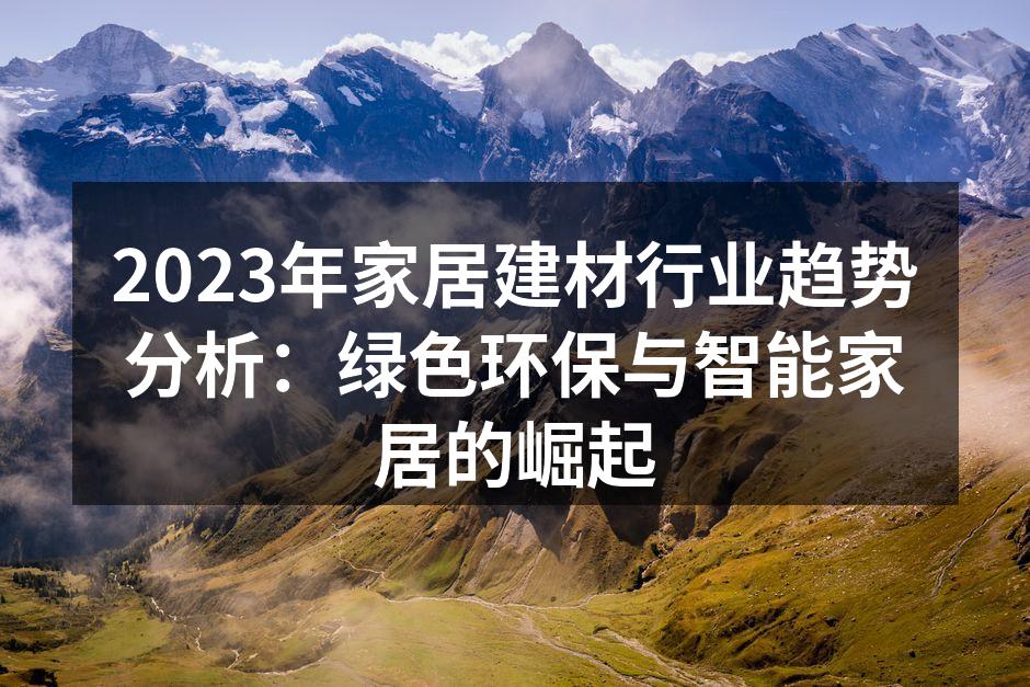 2023年家居建材行业趋势分析：绿色环保与智能家居的崛起
