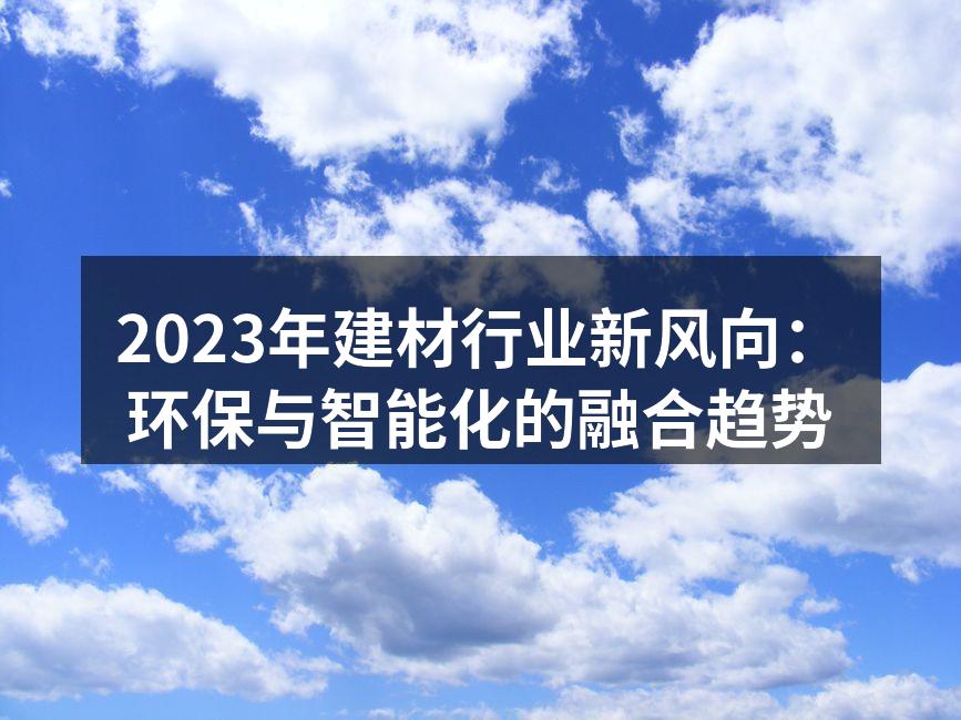 2023年建材行业新风向：环保与智能化的融合趋势